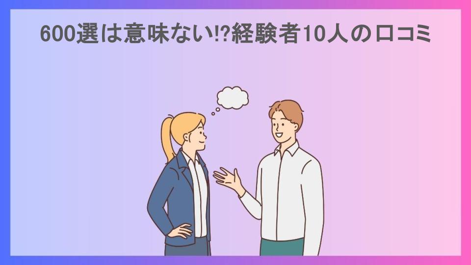 600選は意味ない!?経験者10人の口コミ